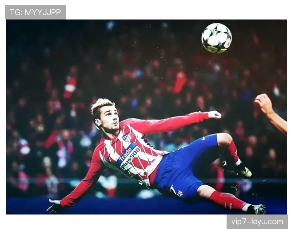 格列兹曼持续闪耀赛场，超越标签展现巨星本色